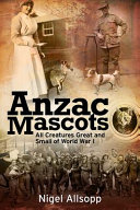 Anzac Mascots All Creatures Great And Small Of World War I Nigel Allsopp