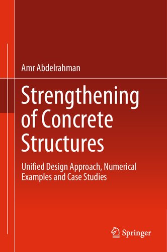 Strengthening Of Concrete Structures Unified Design Approach Numerical Examples And Case Studies Amr Abdelrahman