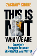 This Is Not Who We Are Americas Struggle Between Vengeance And Virtue Zachary Shore