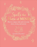 Spells For Peace Of Mind How To Conjure Calm And Overcome Stress Worry And Anxiety Cerridwen Greenleaf