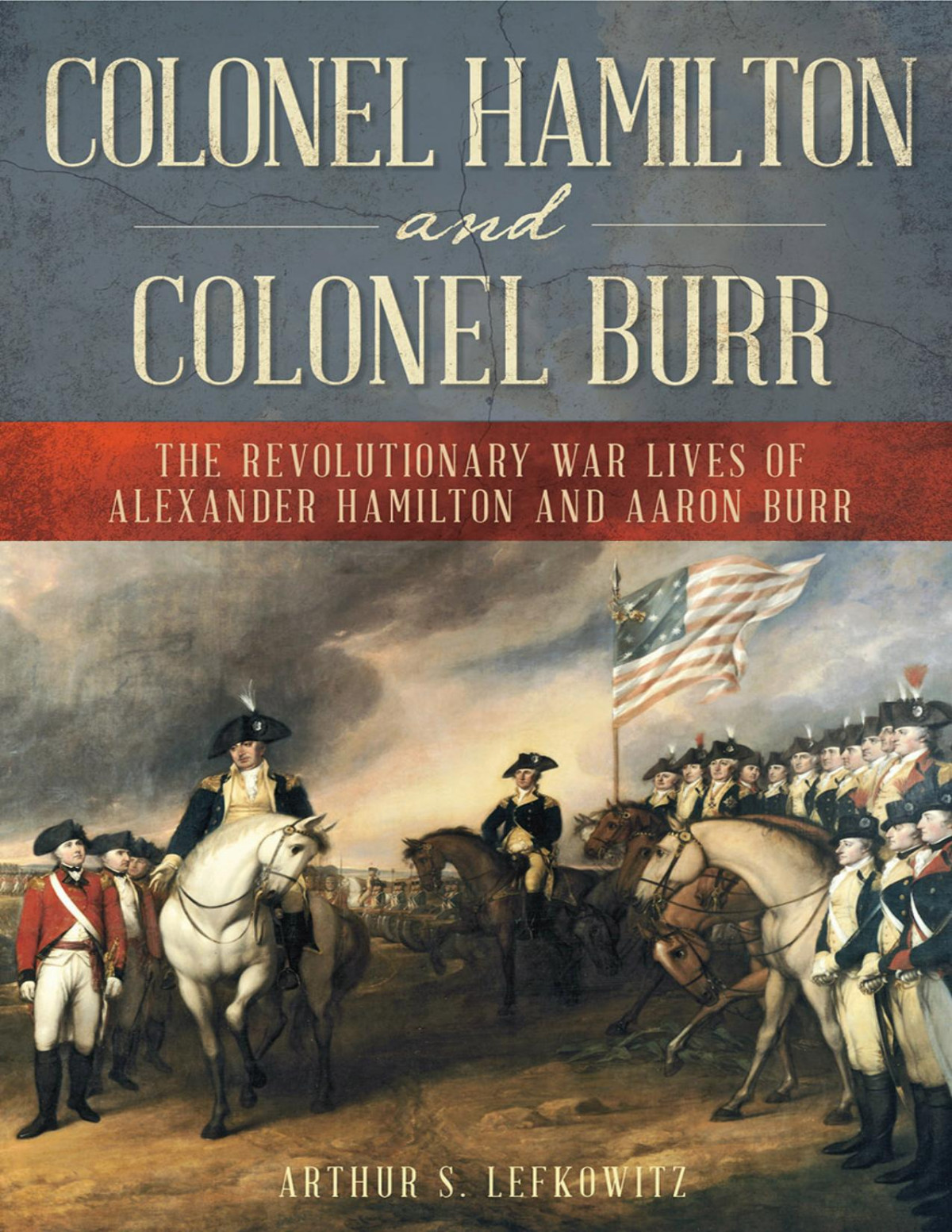 Colonel Hamilton And Colonel Burr The Revolutionary War Lives Of Alexander Hamilton And Aaron Burr Arthur S Lefkowitz