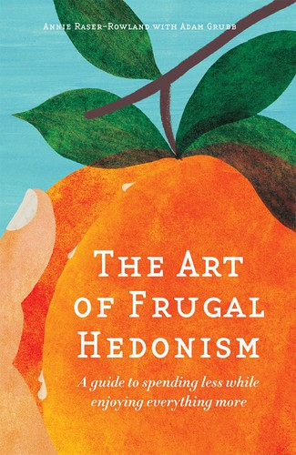 The Art Of Frugal Hedonism A Guide To Spending Less While Enjoying Everything More Annie Raserrowland