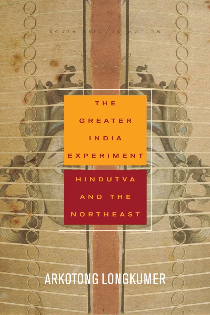 The Greater India Experiment South Asia In Motion Arkotong Longkumer