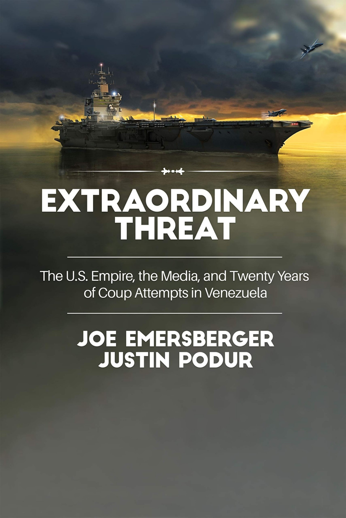 Extraordinary Threat The Us Empire The Media And Twenty Years Of Coup Attempts In Venezuela Justin Podur Joe Emersberger