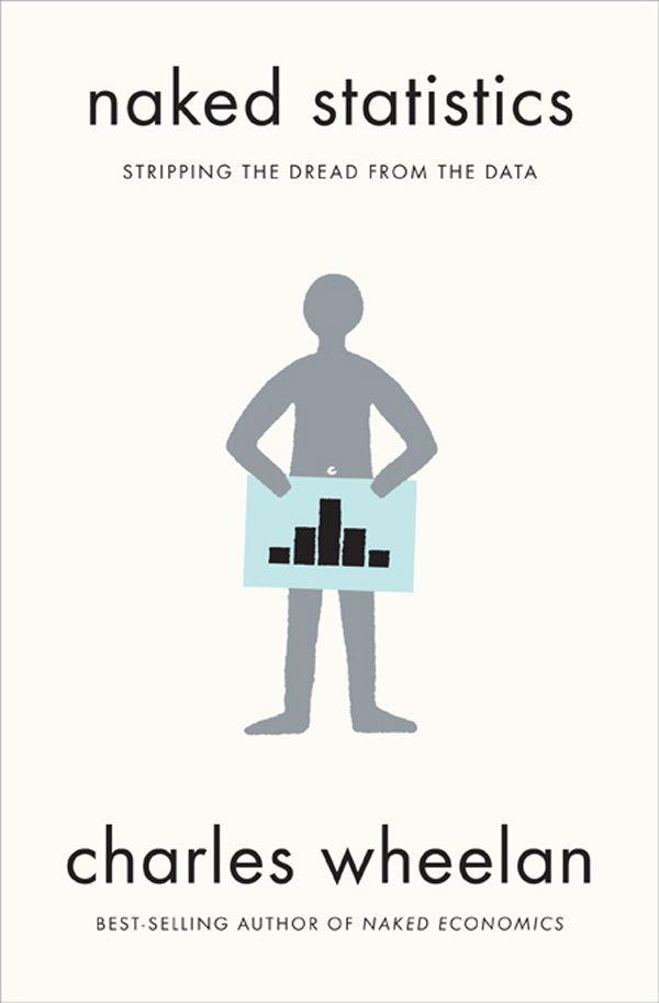 Naked Statistics Stripping The Dread From The Data Charles Wheelan