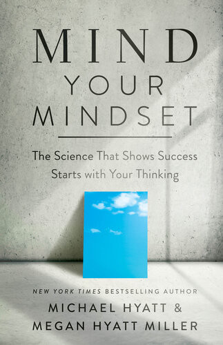 Mind Your Mindset The Science That Shows Success Starts With Your Thinking Michael Hyatt