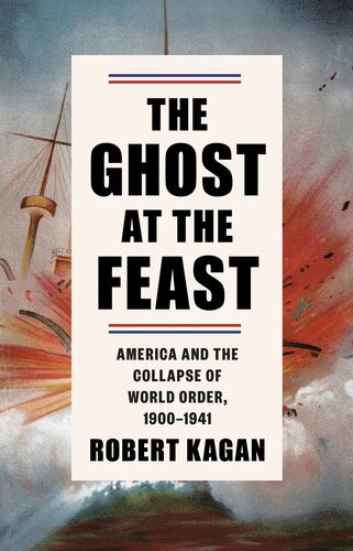 The Ghost At The Feast America And The Collapse Of World Order 19001941 Robert Kagan