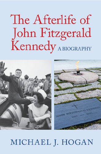 The Afterlife Of John Fitzgerald Kennedy A Biography Michael J Hogan