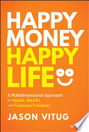 Happy Money Happy Life A Multidimensional Approach To Health Wealth And Financial Freedom Jason Vitug