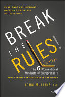 Break The Rules The Six Counterconventional Mindsets Of Entrepreneurs That Can Help Anyone Change The World John Mullins