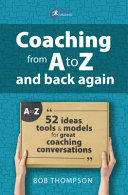 Coaching From A To Z And Back Again 52 Ideas Tools And Models For Great Coaching Conversations Bob Thomson