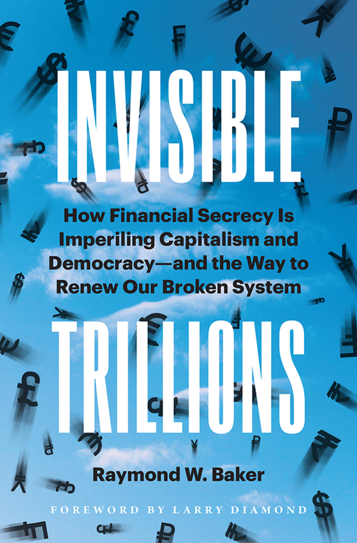 Invisible Trillions How Financial Secrecy Is Imperiling Capitalism And Democracy And The Way To Renew Our Broken System Raymond W Baker