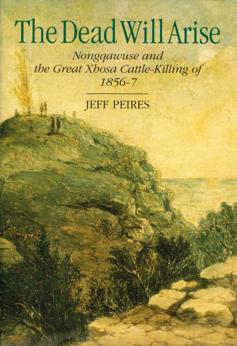 Dead Will Arise Nongqawuse And The Great Xhosa Cattlekilling Movement Of 18567 Jeff Peires