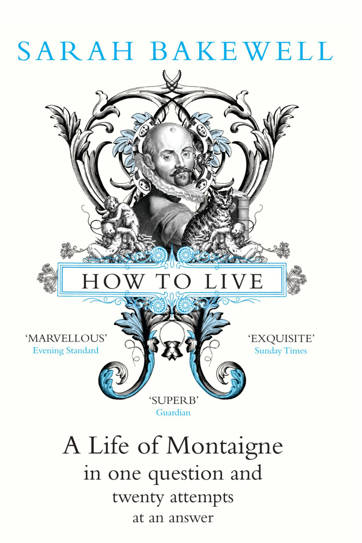 How To Live Or A Life Of Montaigne In One Question And Twenty Attempts At An Answer Sarah Bakewell