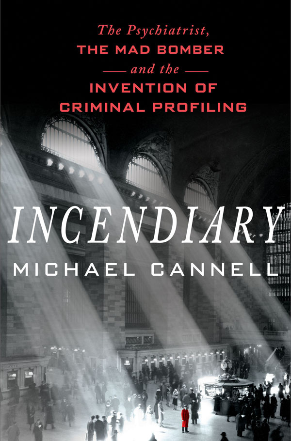 Incendiary The Psychiatrist The Mad Bomber And The Invention Of Criminal Profiling 1st Michael Cannell