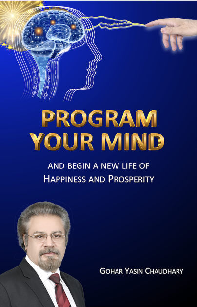 Program Your Mind And Begin A New Life Of Happiness And Prosperity Gohar Chaudhary
