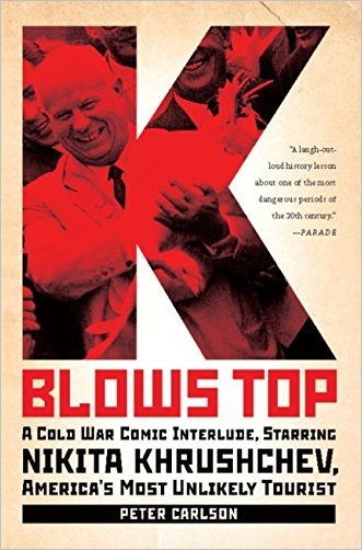 K Blows Top A Cold War Comic Interlude Starring Nikita Khrushchev Americas Most Unlikely Tourist Peter Carlson
