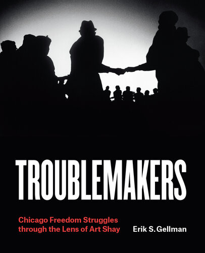 Troublemakers Chicago Freedom Struggles Through The Lens Of Art Shay Erik S Gellman