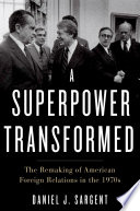 A Superpower Transformed The Remaking Of American Foreign Relations In The 1970s Daniel J Sargent