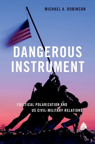 Dangerous Instrument Political Polarization And Us Civilmilitary Relations Michael A Robinson