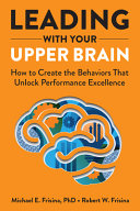Leading With Your Upper Brain How To Create The Behaviors That Unlock Performance Excellence Michael E Frisina