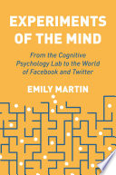 Experiments Of The Mind From The Cognitive Psychology Lab To The World Of Facebook And Twitter Emily Martin