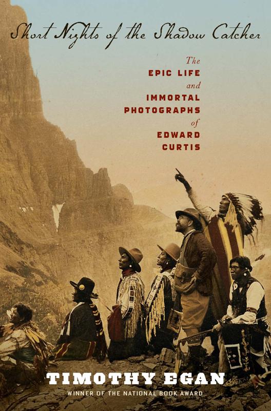 Short Nights Of The Shadow Catcher The Epic Life And Immortal Photographs Of Edward Curtis Timothy Egan