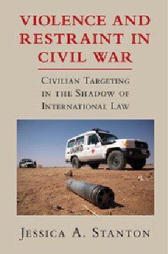Violence And Restraint In Civil War Civilian Targeting In The Shadow Of International Law Jessica A Stanton