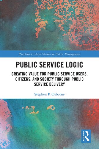 Public Service Logic Creating Value For Public Service Users Citizens And Society Through Public Service Delivery 1st Edition Stephen P Osborne