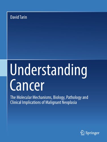 Understanding Cancer The Molecular Mechanisms Biology Pathology And Clinical Implications Of Malignant Neoplasia David Tarin