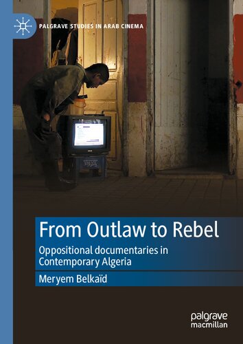 From Outlaw To Rebel Oppositional Documentaries In Contemporary Algeria Meryem Belkad