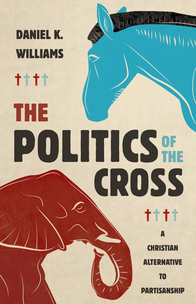The Politics Of The Cross A Christian Alternative To Partisanship Daniel K Williams