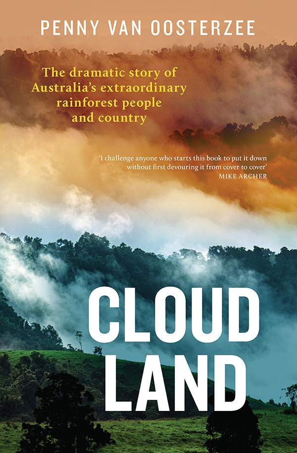 Cloud Land The Dramatic Story Of Australias Extraordinary Rainforest People And Country Penny Van Oosterzee