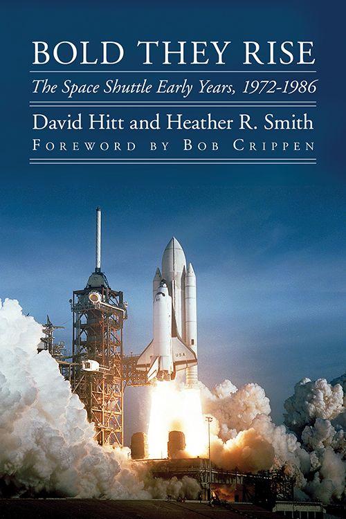 Bold They Rise The Space Shuttle Early Years 19721986 Outward Odyssey A Peoples History Of S David Hitt Heather R Smith