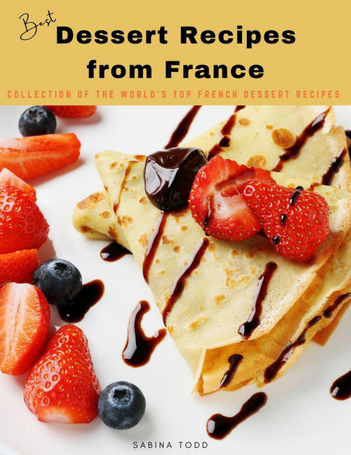 Best Dessert Recipes From France Collection Of The Worlds Top French Dessert Recipes Sabina Todd