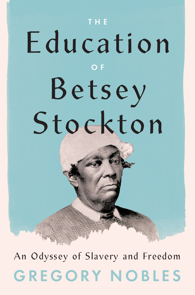 The Education Of Betsey Stockton An Odyssey Of Slavery And Freedom Gregory Nobles