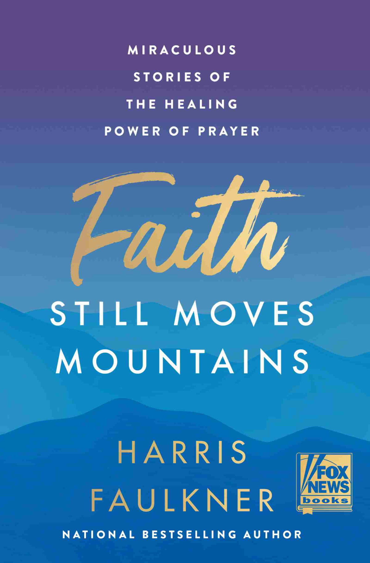 Faith Still Moves Mountains Miraculous Stories Of The Healing Power Of Prayer Harris Faulkner