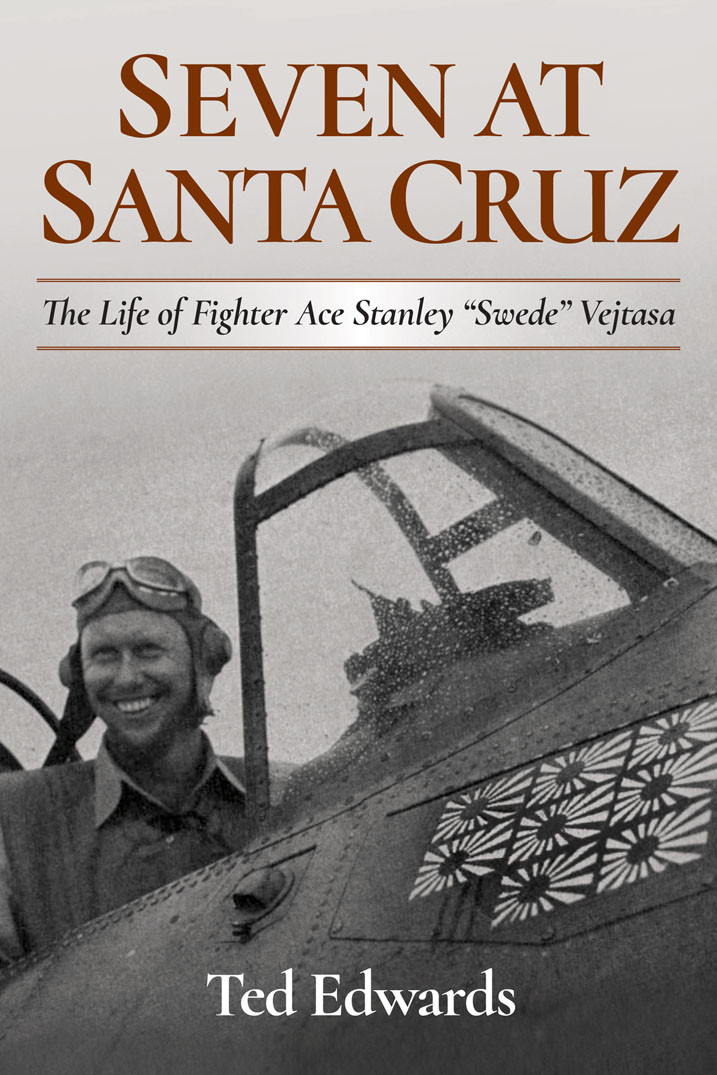 Seven At Santa Cruz The Life Of Fighter Ace Stanley Swede Vejtasa Ted Edwards