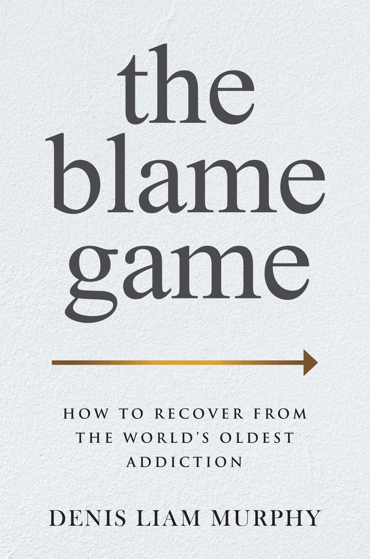 The Blame Game How To Recover From The Worlds Oldest Addiction Denis Liam Murphy