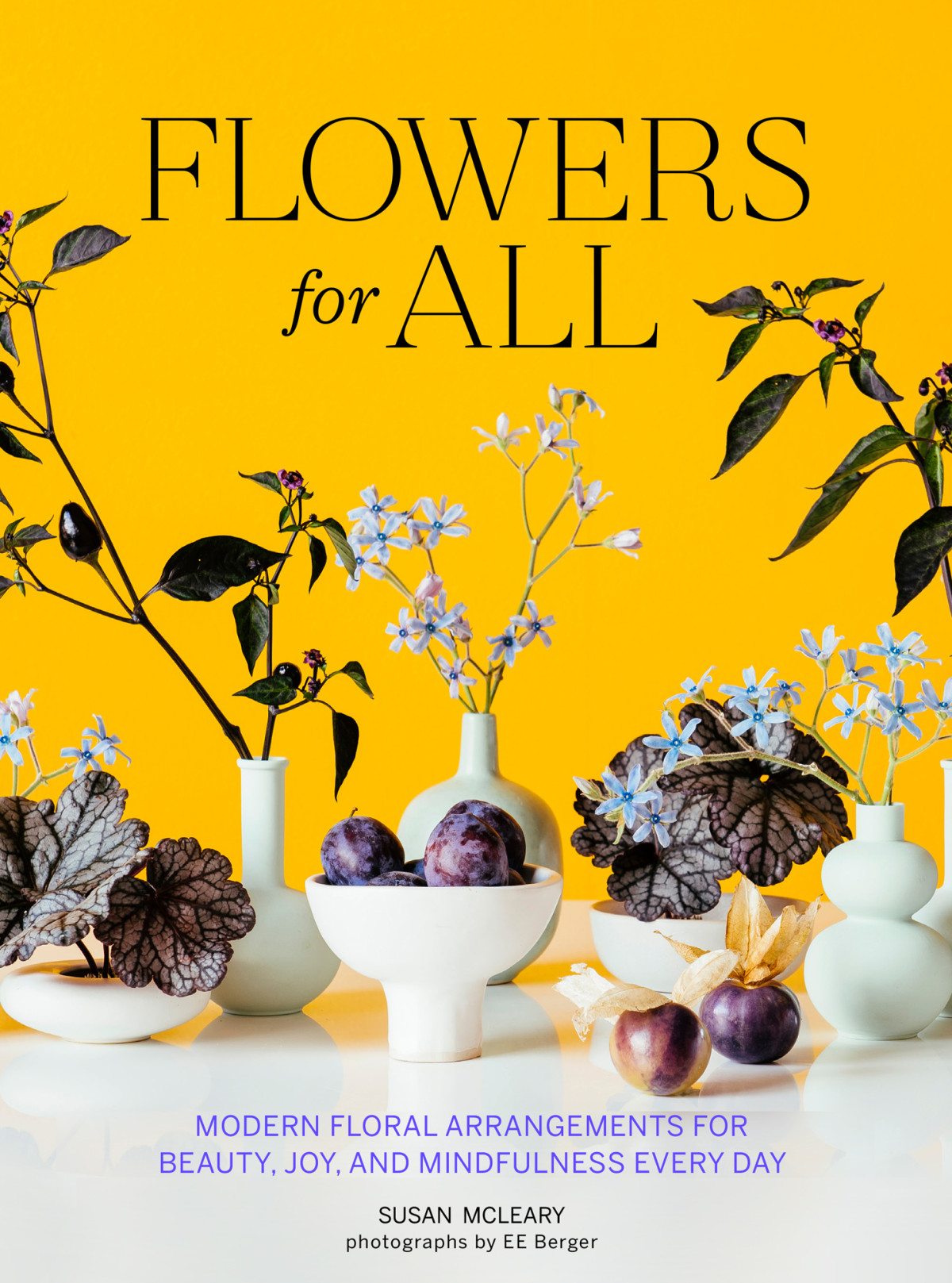 Flowers For All Modern Floral Arrangements For Beauty Joy And Mindfulness Every Day Susan Mcleary