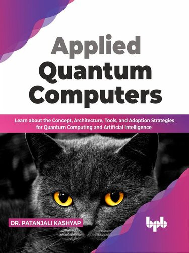 Applied Quantum Computers Learn About The Concept Architecture Tools And Adoption Strategies For Quantum Computing And Artificial Intelligence Dr Patanjali Kashyap