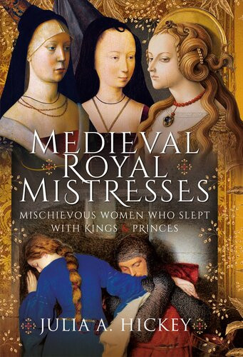 Medieval Royal Mistresses Mischievous Women Who Slept With Kings Princes Julia A Hickey