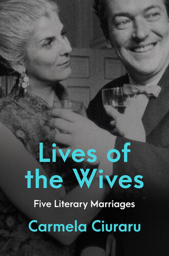 Lives Of The Wives Five Literary Marriages Carmela Ciuraru
