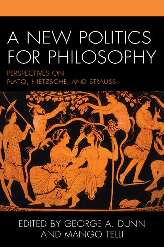 A New Politics For Philosophy Perspectives On Plato Nietzsche And Strauss George A Dunn