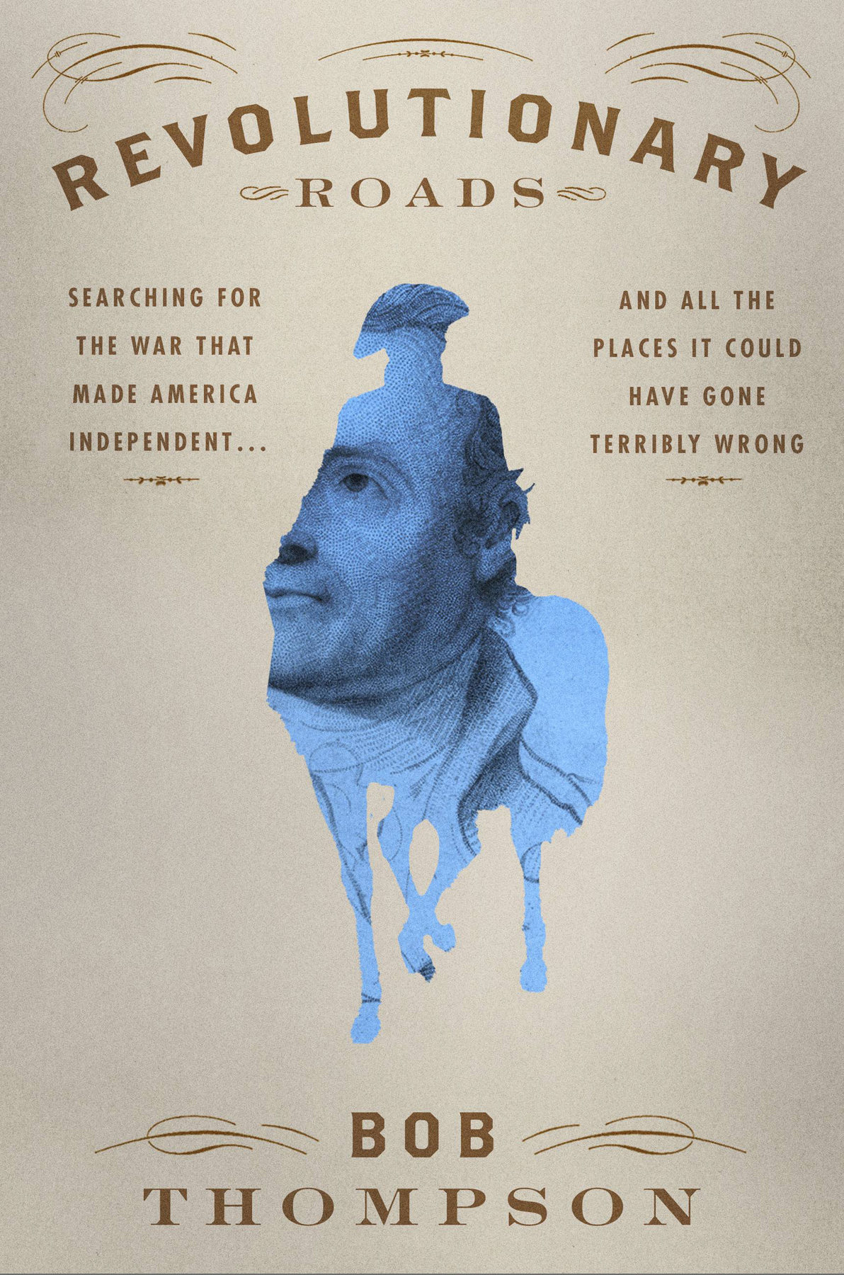 Revolutionary Roads Searching For The War That Made America Independentand All The Places It Could Have Gone Terribly Wrong Bob Thompson