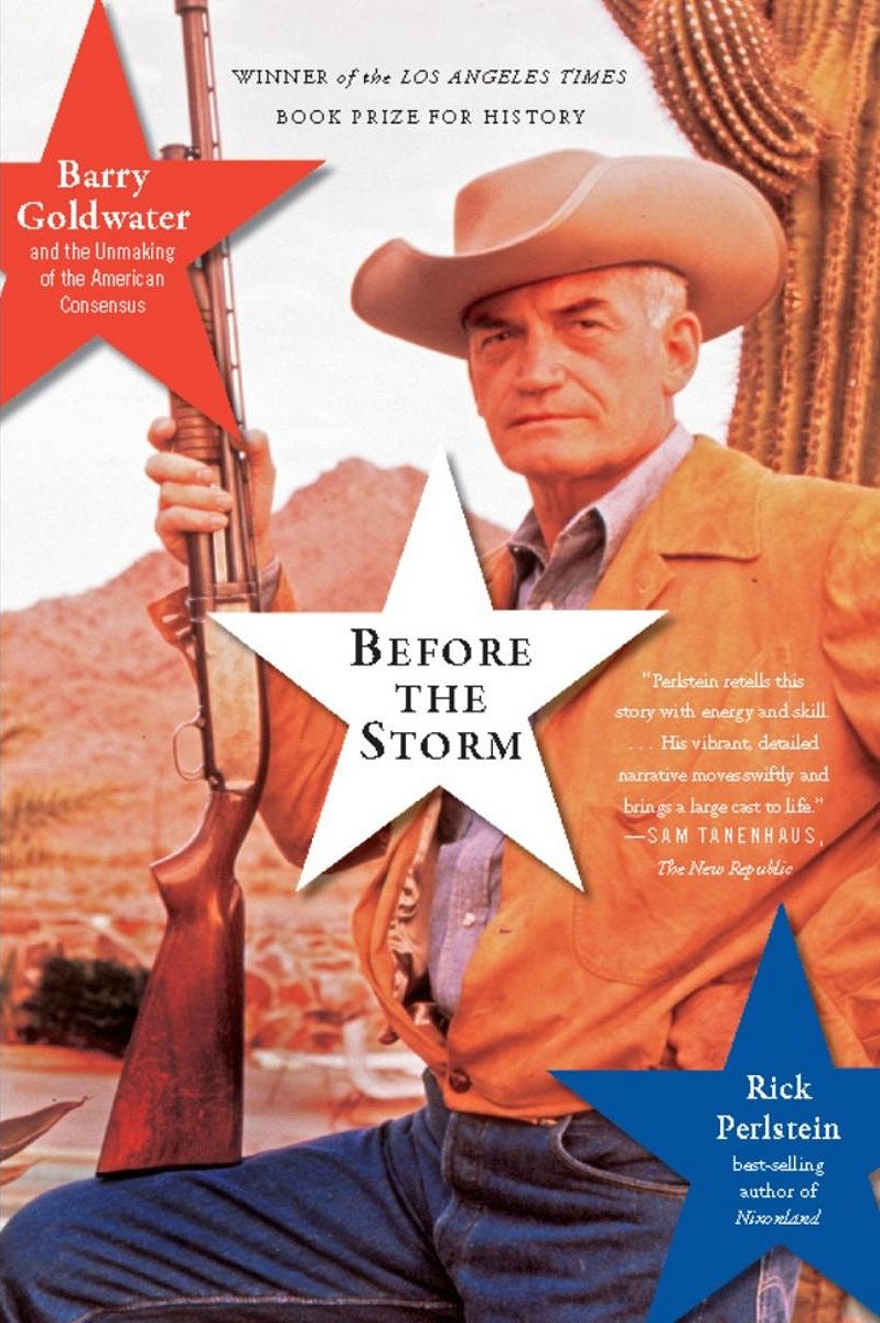 Before The Storm Barry Goldwater And The Unmaking Of The American Consensus Rick Perlstein