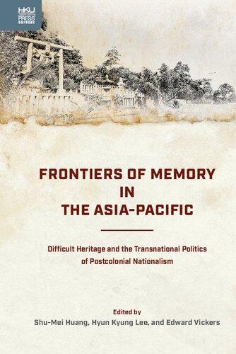 Frontiers Of Memory In The Asiapacific Difficult Heritage And The Transnational Politics Of Postcolonial Nationalism Shumei Huang Hyun Kyung Lee Edward Vickers Ed