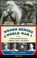 Women Heroes Of World War I 16 Remarkable Resisters Soldiers Spies And Medics Kathryn J Atwood
