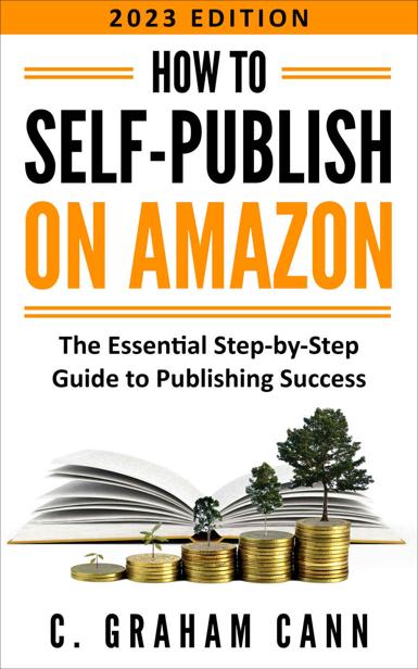 How To Selfpublish On Amazon The Essential Stepbystep Guide To Publishing Success C Graham Cann