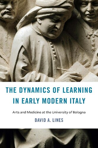 The Dynamics Of Learning In Early Modern Italy Arts And Medicine At The University Of Bologna David A Lines